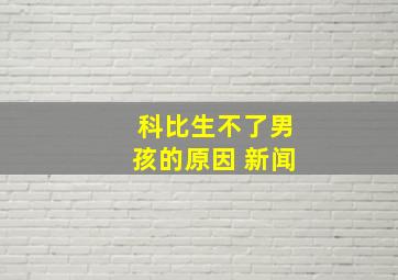 科比生不了男孩的原因 新闻